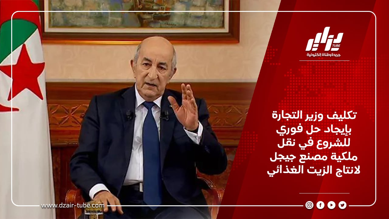 تكليف وزير التجارة بإيجاد حل فوري للشروع في نقل ملكية مصنع جيجل لانتاج الزيت الغذائي