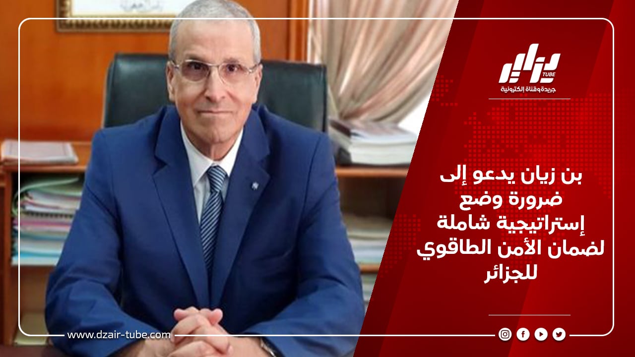 بن زيان يدعو إلى ضرورة وضع إستراتيجية شاملة لضمان الأمن الطاقوي للجزائر