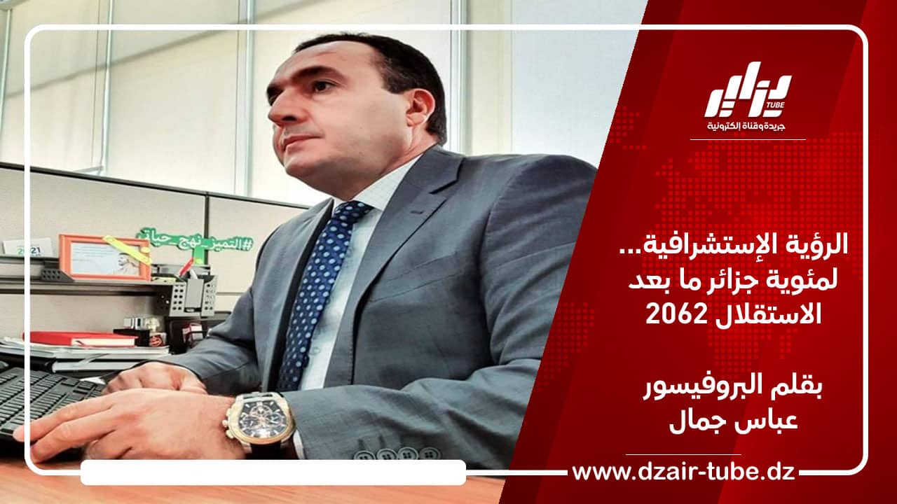 الرؤية الإستشرافية… لمئوية جزائر ما بعد الاستقلال 2062 / بقلم البروفيسور عباس جمال